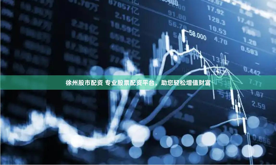 徐州股市配资 专业股票配资平台，助您轻松增值财富