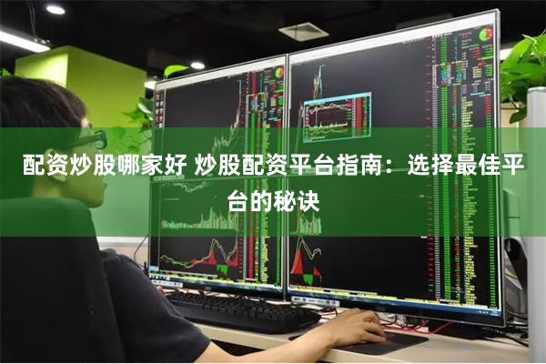 配资炒股哪家好 炒股配资平台指南：选择最佳平台的秘诀