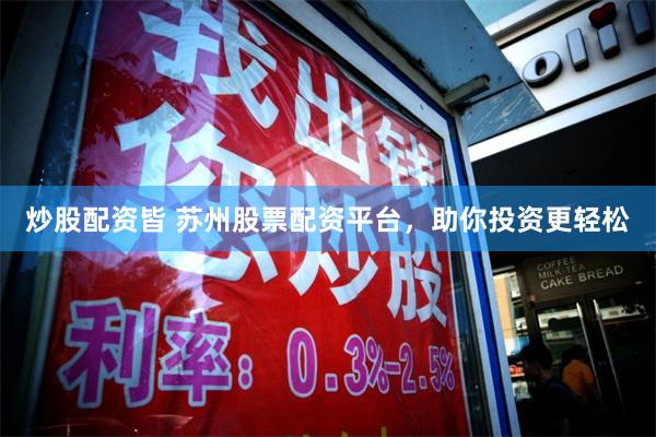 炒股配资皆 苏州股票配资平台，助你投资更轻松