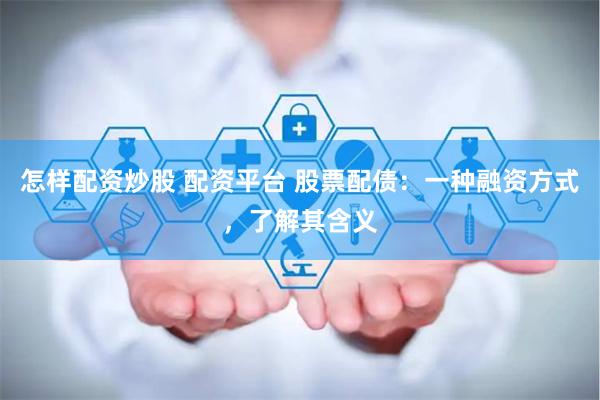 怎样配资炒股 配资平台 股票配债：一种融资方式，了解其含义