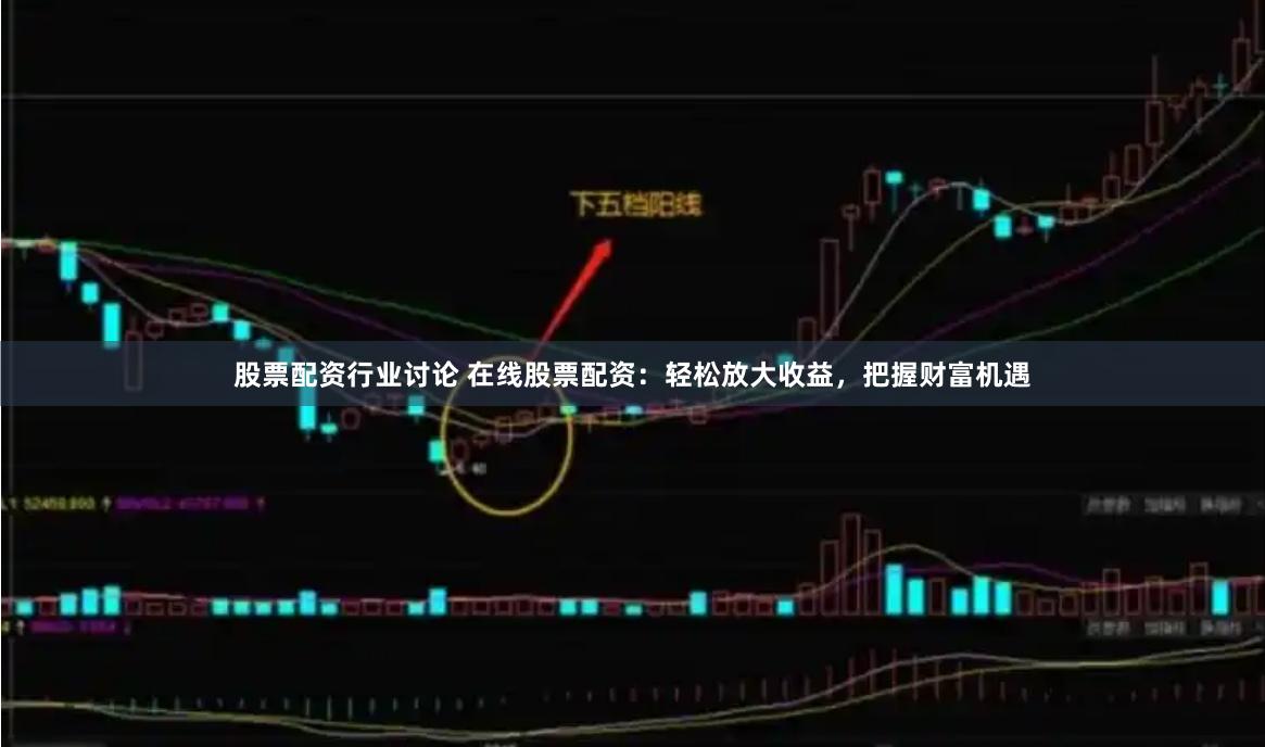 股票配资行业讨论 在线股票配资：轻松放大收益，把握财富机遇