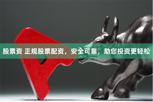 股票资 正规股票配资，安全可靠，助您投资更轻松